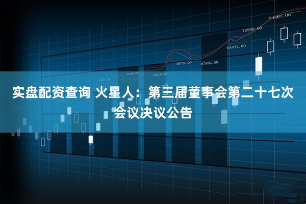 实盘配资查询 火星人：第三届董事会第二十七次会议决议公告
