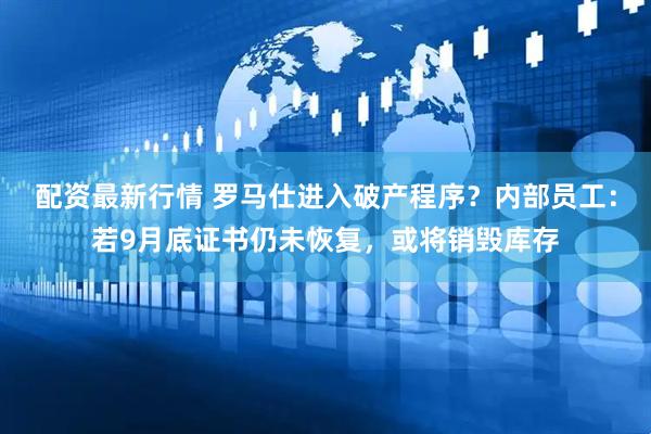 配资最新行情 罗马仕进入破产程序？内部员工：若9月底证书仍未恢复，或将销毁库存