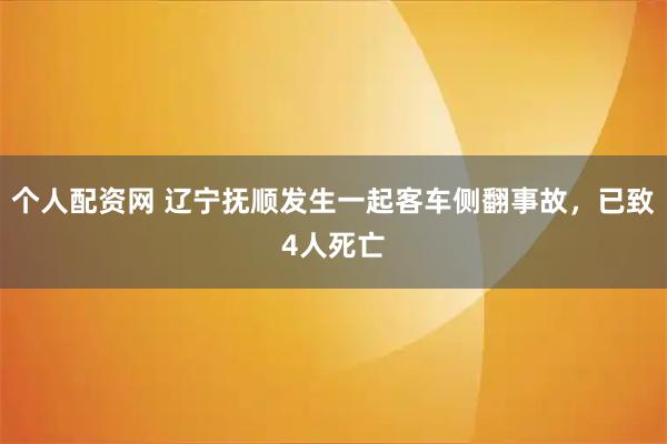 个人配资网 辽宁抚顺发生一起客车侧翻事故，已致4人死亡