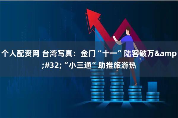 个人配资网 台湾写真:金门“十一”陆客破万 “小三通”助推旅游热