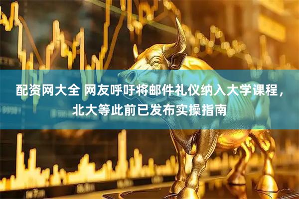 配资网大全 网友呼吁将邮件礼仪纳入大学课程，北大等此前已发布实操指南