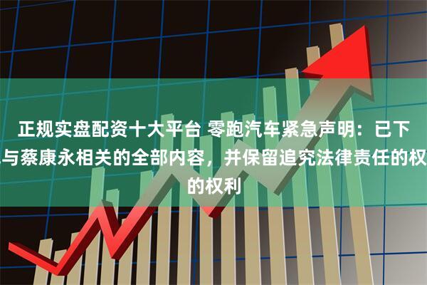 正规实盘配资十大平台 零跑汽车紧急声明：已下线与蔡康永相关的全部内容，并保留追究法律责任的权利
